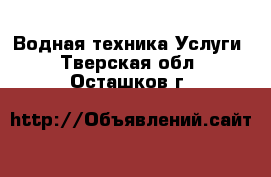 Водная техника Услуги. Тверская обл.,Осташков г.